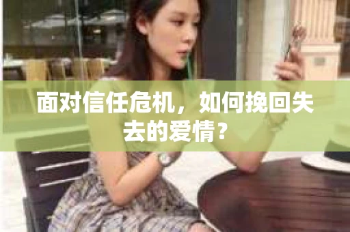 面对信任危机，如何挽回失去的爱情？