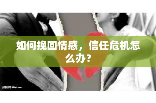 如何挽回情感，信任危机怎么办？