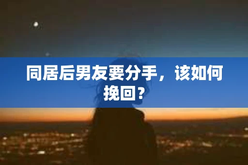 同居后男友要分手，该如何挽回？