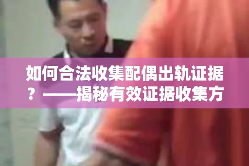 如何合法收集配偶出轨证据？——揭秘有效证据收集方案