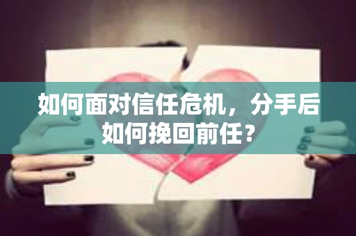如何面对信任危机，分手后如何挽回前任？
