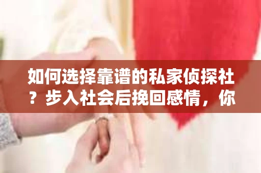 如何选择靠谱的私家侦探社？步入社会后挽回感情，你准备好了吗？