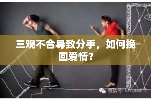 三观不合导致分手,如何挽回爱情? 三观不合导致分手,如何挽回爱情?