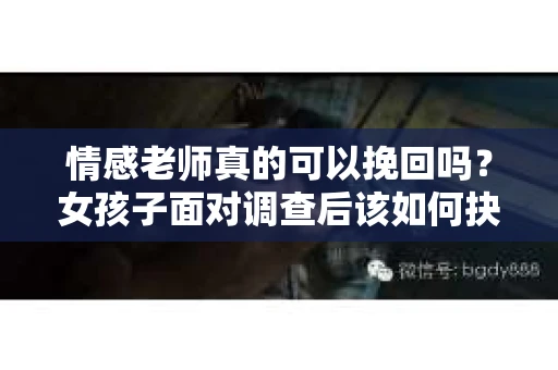 情感老师真的可以挽回吗？女孩子面对调查后该如何抉择？
