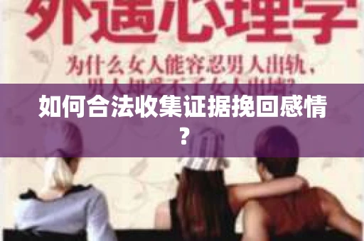 如何合法收集证据挽回感情？