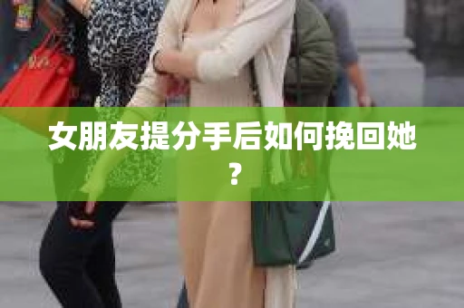 女朋友提分手后如何挽回她？