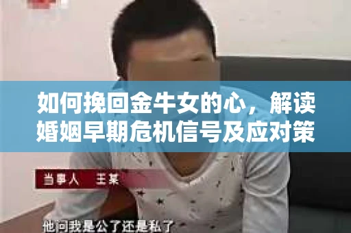 如何挽回金牛女的心，解读婚姻早期危机信号及应对策略