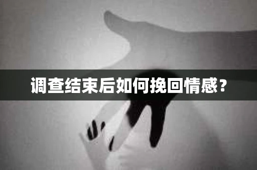 调查结束后如何挽回情感？