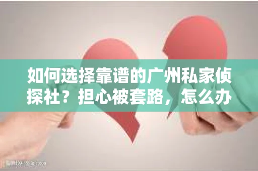 如何选择靠谱的广州私家侦探社？担心被套路，怎么办？