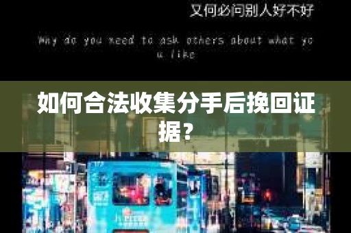 如何合法收集分手后挽回证据？