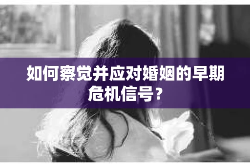 如何察觉并应对婚姻的早期危机信号？