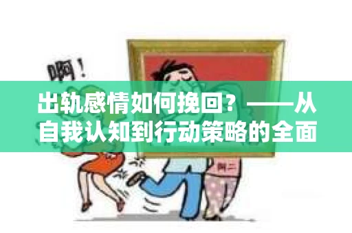 出轨感情如何挽回？——从自我认知到行动策略的全面解析