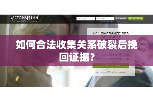 如何合法收集关系破裂后挽回证据？