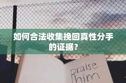 如何合法收集挽回真性分手的证据？