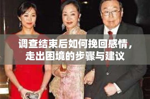 调查结束后如何挽回感情，走出困境的步骤与建议