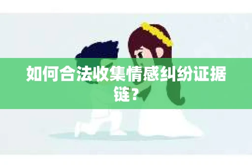 如何合法收集情感纠纷证据链？
