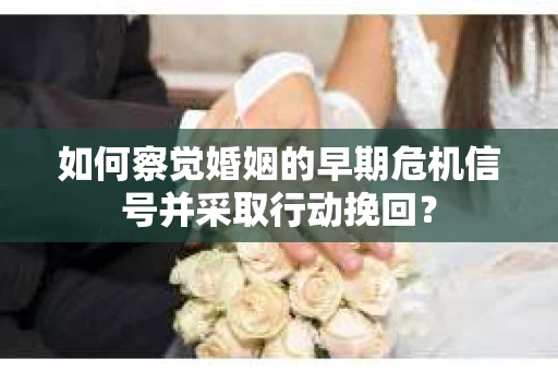 如何察觉婚姻的早期危机信号并采取行动挽回？