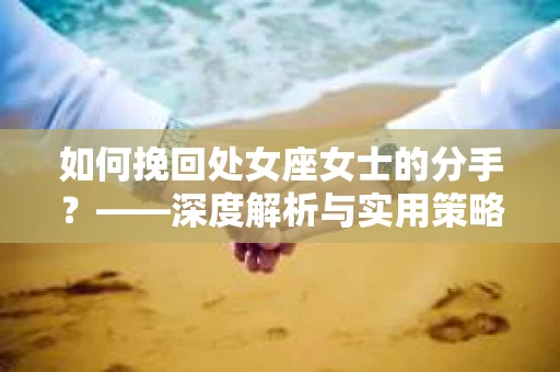 如何挽回处女座女士的分手？——深度解析与实用策略