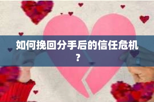 如何挽回分手后的信任危机？