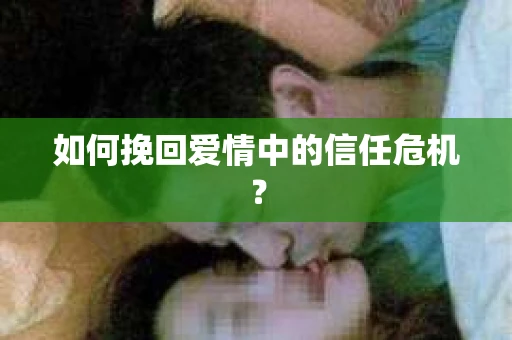 如何挽回爱情中的信任危机？