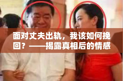 面对丈夫出轨，我该如何挽回？——揭露真相后的情感疗愈与人生决策