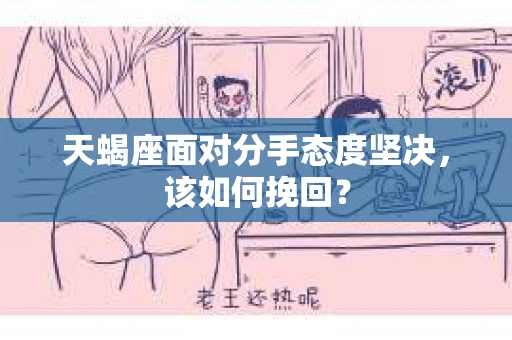 天蝎座面对分手态度坚决，该如何挽回？