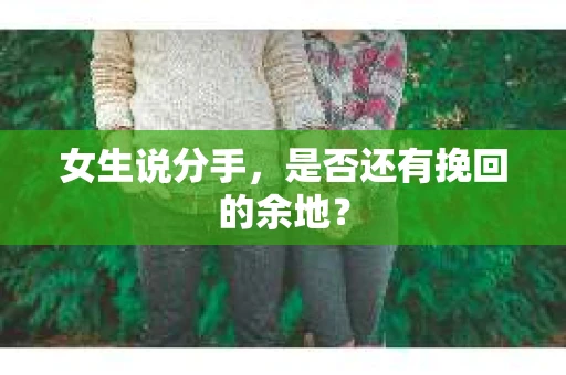 女生说分手，是否还有挽回的余地？