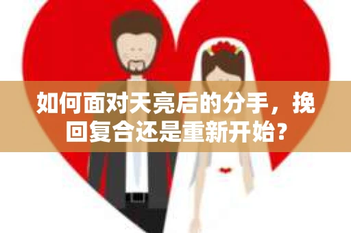 如何面对天亮后的分手，挽回复合还是重新开始？