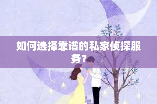 如何选择靠谱的私家侦探服务？