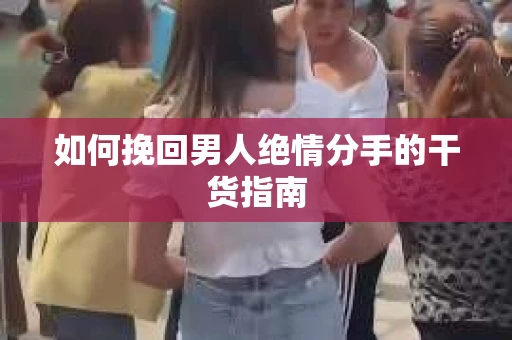 如何挽回男人绝情分手的干货指南