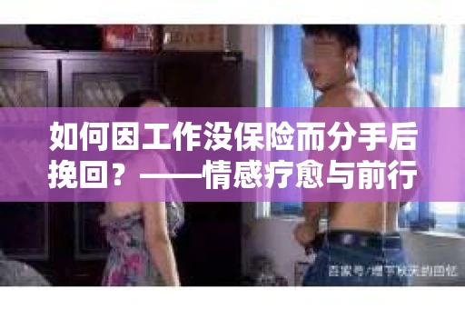如何因工作没保险而分手后挽回？——情感疗愈与前行计划