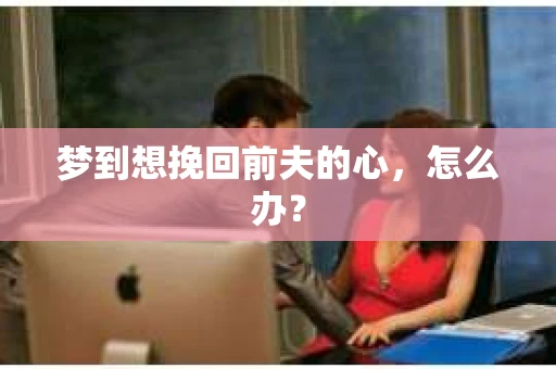梦到想挽回前夫的心，怎么办？