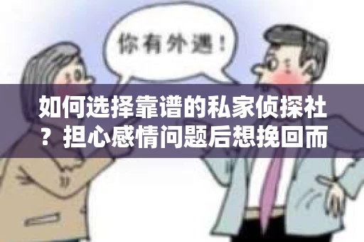 如何选择靠谱的私家侦探社？担心感情问题后想挽回而遭遇江苏女友提分手怎么办？