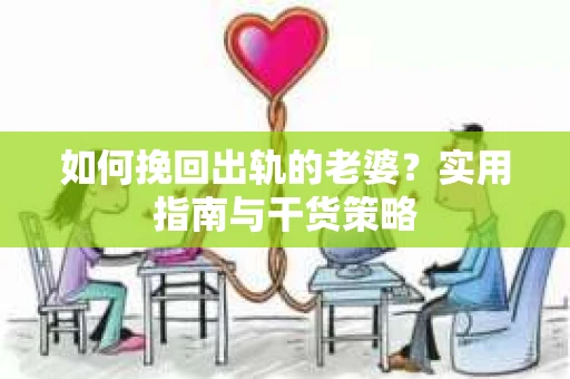 如何挽回出轨的老婆？实用指南与干货策略