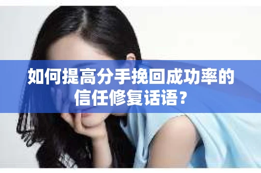如何提高分手挽回成功率的信任修复话语？