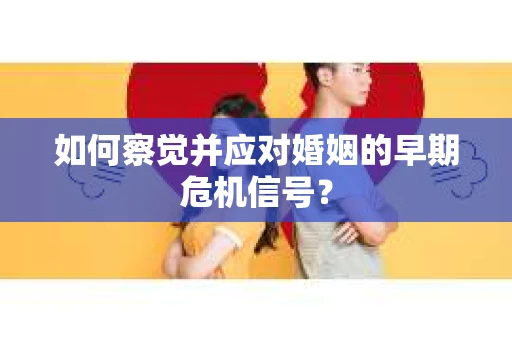 如何察觉并应对婚姻的早期危机信号？