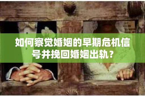 如何察觉婚姻的早期危机信号并挽回婚姻出轨？