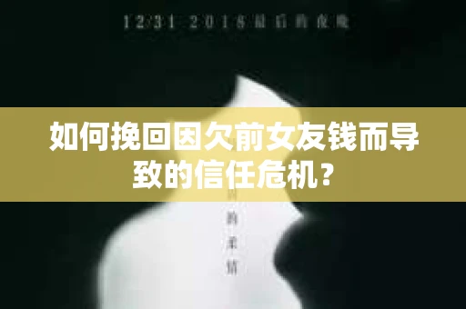 如何挽回因欠前女友钱而导致的信任危机？