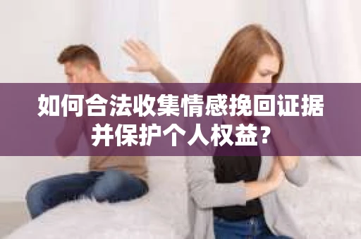 如何合法收集情感挽回证据并保护个人权益？