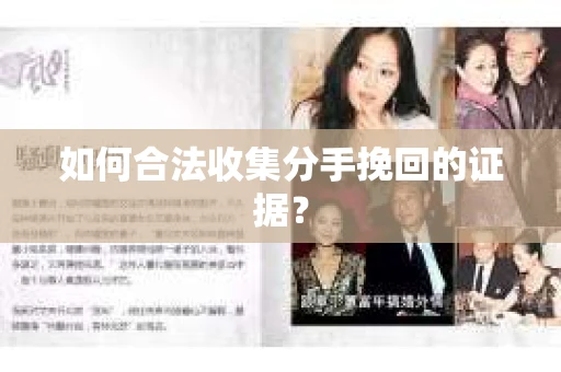 如何合法收集分手挽回的证据？