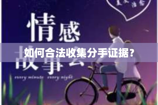 如何合法收集分手证据？