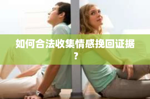 如何合法收集情感挽回证据？