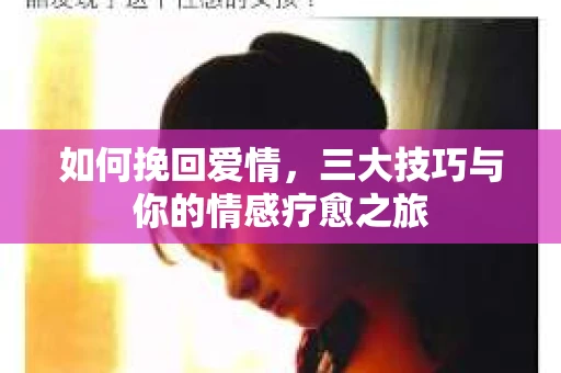 如何挽回爱情，三大技巧与你的情感疗愈之旅